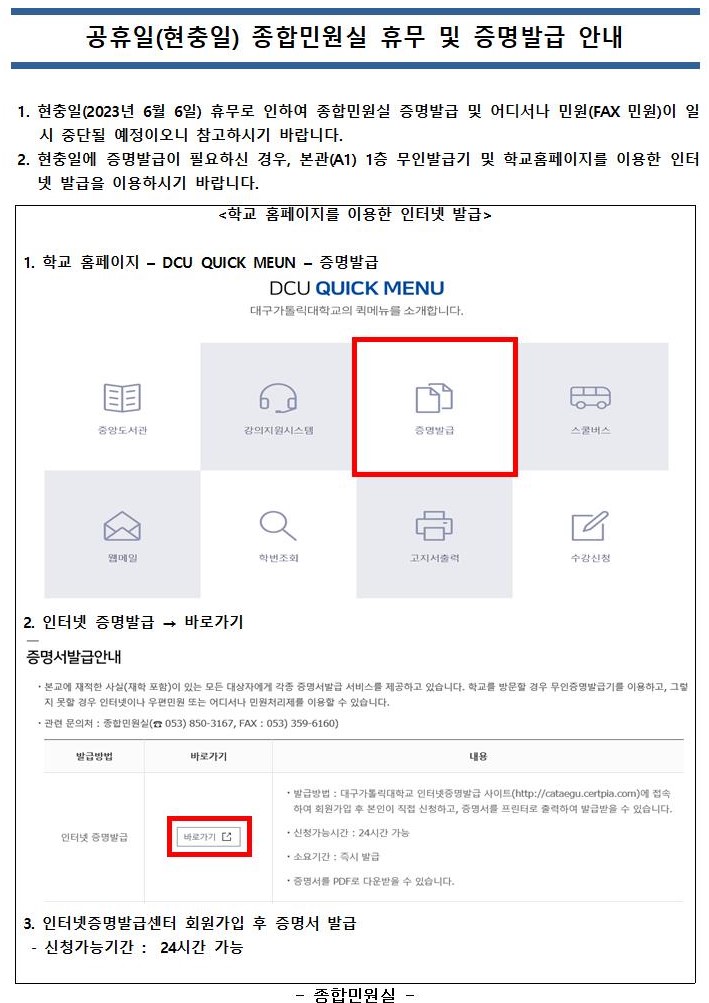공휴일(현충일) 종합민원실 휴무 및 증명발급 안내
 1. 현충일(2023년 6월 6일) 휴무로 인하여 종합민원실 증명발급 및 어디서나 민원(FAX 민원)이 일시 중단될 예정이오니 참고하시기 바랍니다.
 2. 현충일에 증명발급이 필요하신 경우, 본관(A1) 1층 무인발급기 및 학교홈페이지를 이용한 인터넷 발급을 이용하시기 바랍니다.
<학교 홈페이지를 이용한 인터넷 발급>

1. 학교 홈페이지 ? DCU QUICK MEUN ? 증명발급
2. 인터넷 증명발급 → 바로가기
3. 인터넷증명발급센터 회원가입 후 증명서 발급
 - 신청가능기간 :  24시간 가능